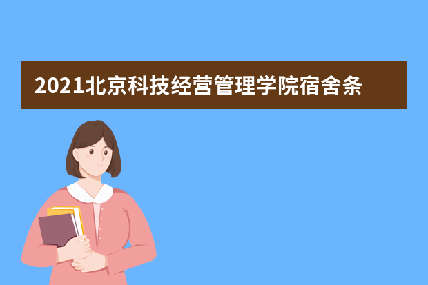 2021北京科技经营管理学院宿舍条件怎么样 有空调吗